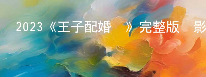 2023《王子配婚記》完整版電影/在線觀看/百度云-美劇天堂 陳軍光的blog